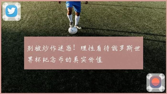 别被炒作迷惑！理性看待俄罗斯世界杯纪念币的真实价值