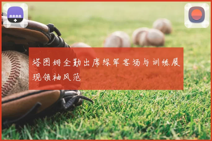 塔图姆全勤出席绿军客场与训练展现领袖风范