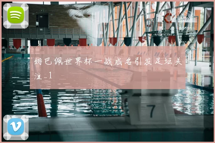 姆巴佩世界杯一战成名引发足坛关注_1