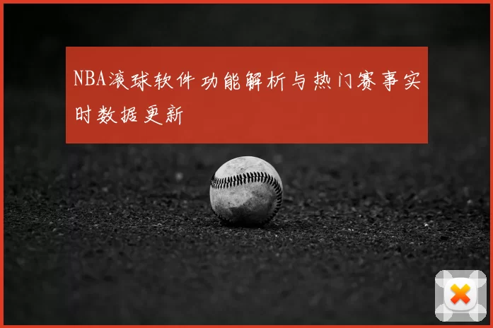 NBA滚球软件功能解析与热门赛事实时数据更新
