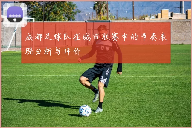 成都足球队在城市联赛中的节奏表现分析与评价