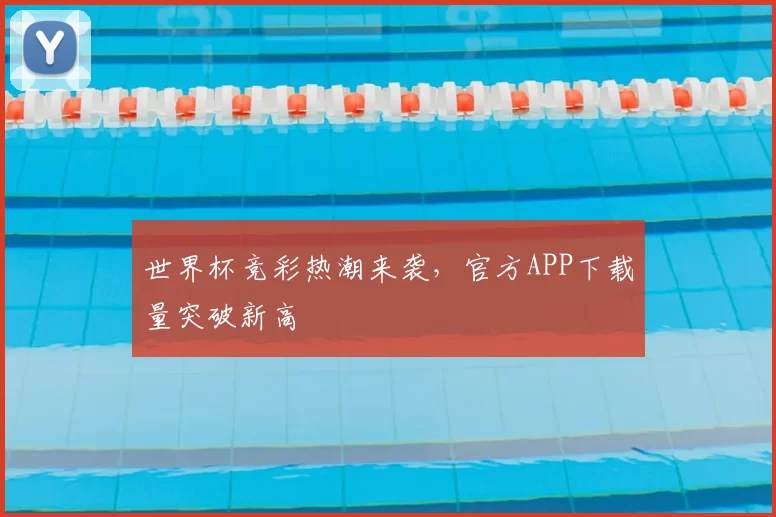 世界杯竞彩热潮来袭，官方APP下载量突破新高