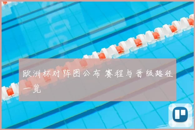 欧洲杯对阵图公布 赛程与晋级路径一览