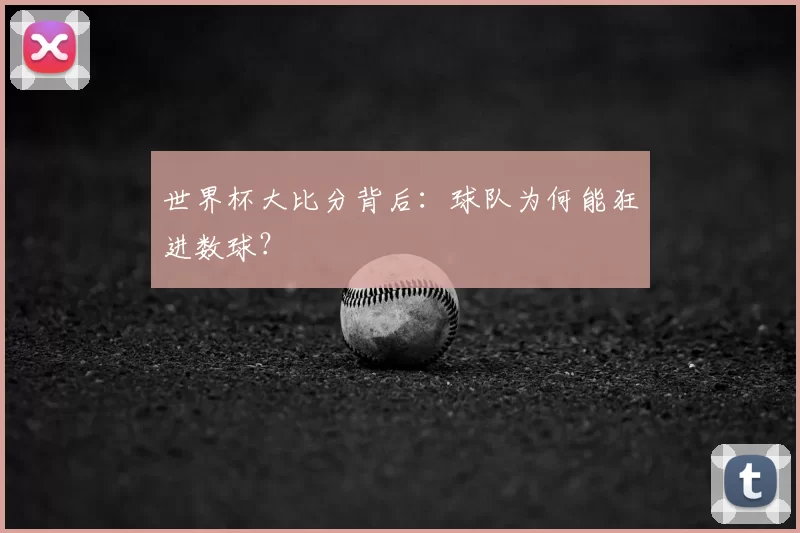 世界杯大比分背后：球队为何能狂进数球？