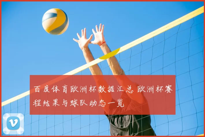百度体育欧洲杯数据汇总 欧洲杯赛程结果与球队动态一览