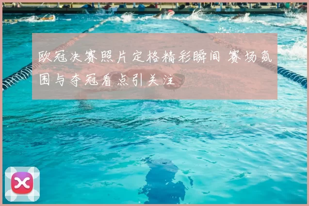 欧冠决赛照片定格精彩瞬间 赛场氛围与夺冠看点引关注