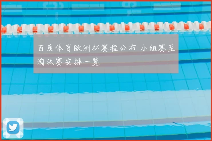 百度体育欧洲杯赛程公布 小组赛至淘汰赛安排一览