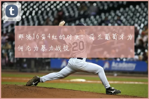 那场16黄4红的对决：荷兰葡萄牙为何沦为暴力战役