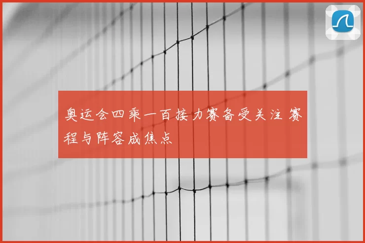 奥运会四乘一百接力赛备受关注 赛程与阵容成焦点