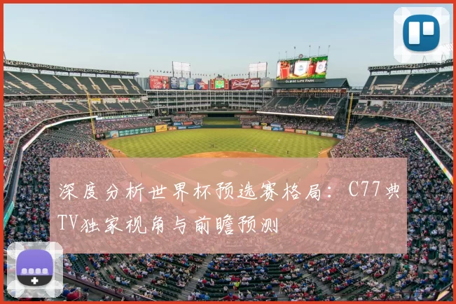 深度分析世界杯预选赛格局：C77典TV独家视角与前瞻预测
