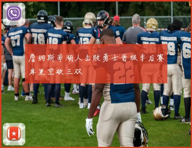 詹姆斯率湖人击败勇士晋级季后赛库里空砍三双