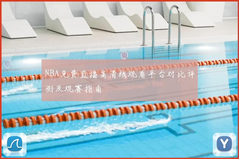 NBA免费直播高清线观看平台对比评测及观赛指南