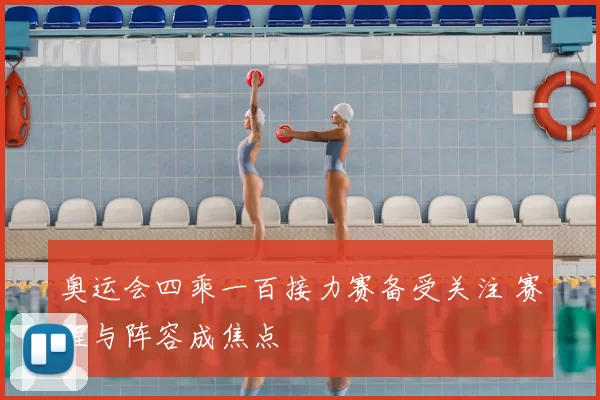 奥运会四乘一百接力赛备受关注 赛程与阵容成焦点