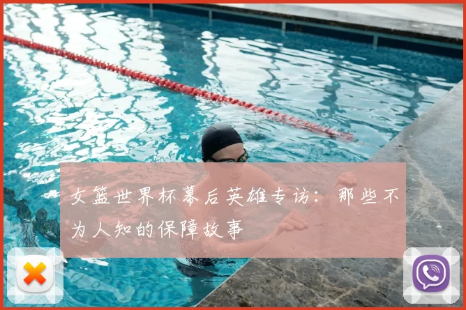 女篮世界杯幕后英雄专访：那些不为人知的保障故事