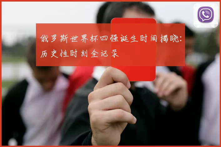 俄罗斯世界杯四强诞生时间揭晓：历史性时刻全记录