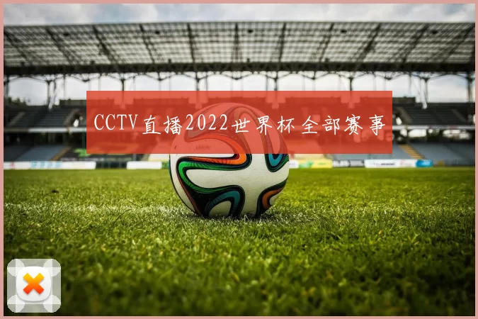 CCTV直播2022世界杯全部赛事