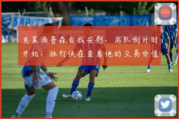克莱汤普森自我安慰，离队倒计时开始，独行侠在查看他的交易价值