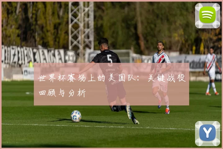 世界杯赛场上的美国队:关键战役回顾与分析