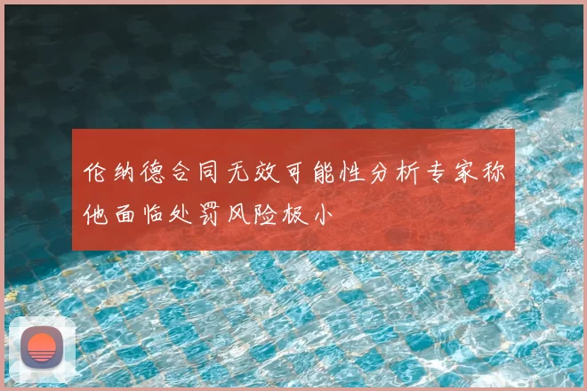 伦纳德合同无效可能性分析专家称他面临处罚风险极小