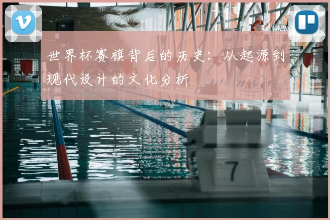 世界杯赛旗背后的历史：从起源到现代设计的文化分析