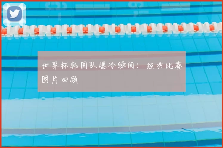 世界杯韩国队爆冷瞬间：经典比赛图片回顾