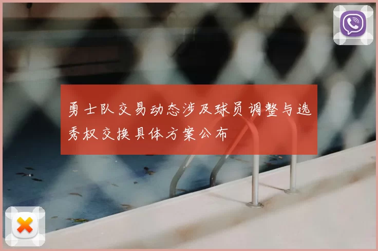 勇士队交易动态涉及球员调整与选秀权交换具体方案公布