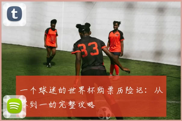 一个球迷的世界杯购票历险记:从零到一的完整攻略