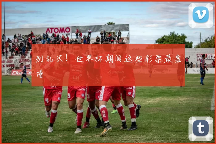 别乱买!世界杯期间这些彩票最靠谱