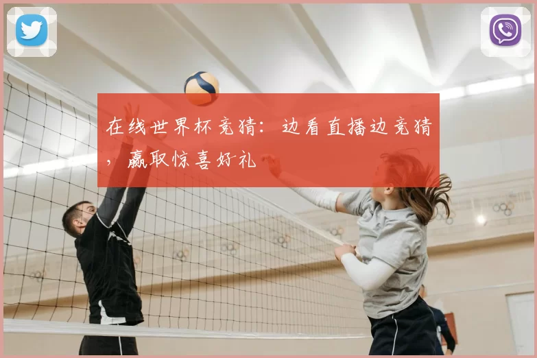 在线世界杯竞猜:边看直播边竞猜,赢取惊喜好礼