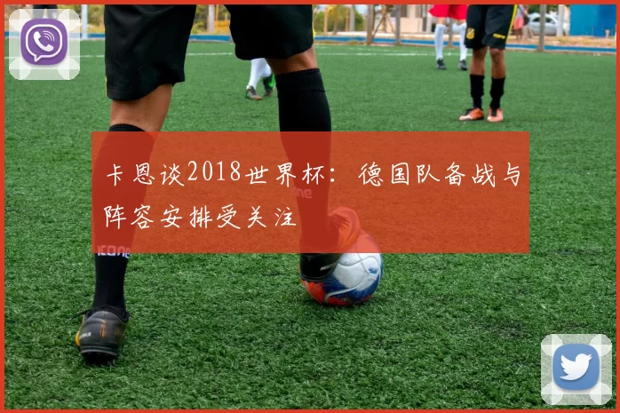 卡恩谈2018世界杯：德国队备战与阵容安排受关注