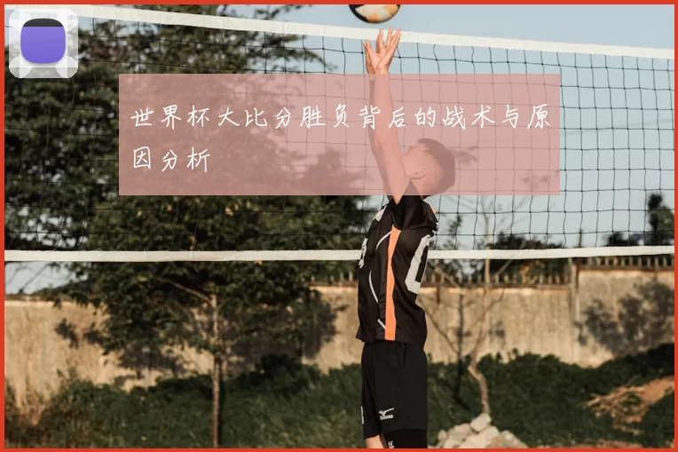 世界杯大比分胜负背后的战术与原因分析