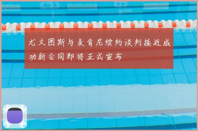 尤文图斯与麦肯尼续约谈判接近成功新合同即将正式宣布