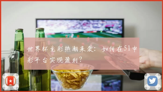 世界杯竞彩热潮来袭：如何在51中彩平台实现盈利？
