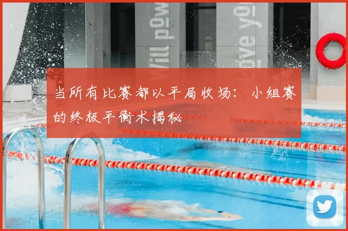 当所有比赛都以平局收场:小组赛的终极平衡术揭秘
