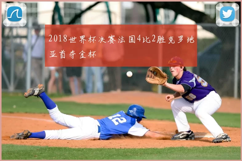 2018世界杯决赛法国4比2胜克罗地亚首夺金杯