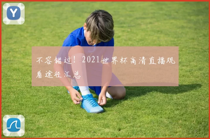 不容错过！2021世界杯高清直播观看途径汇总