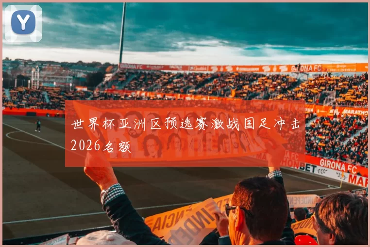 世界杯亚洲区预选赛激战国足冲击2026名额
