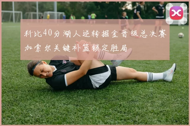 科比40分湖人逆转掘金晋级总决赛加索尔关键补篮锁定胜局