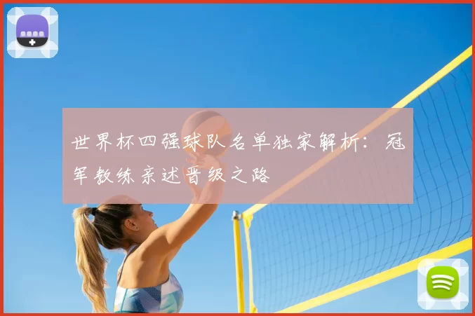 世界杯四强球队名单独家解析:冠军教练亲述晋级之路
