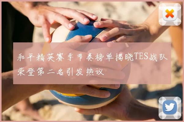 和平精英赛季节奏榜单揭晓TES战队荣登第二名引发热议