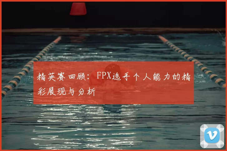 精英赛回顾：FPX选手个人能力的精彩展现与分析