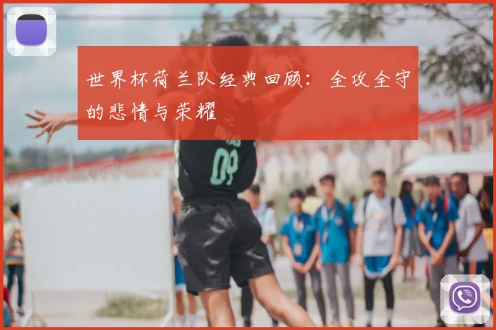 世界杯荷兰队经典回顾：全攻全守的悲情与荣耀
