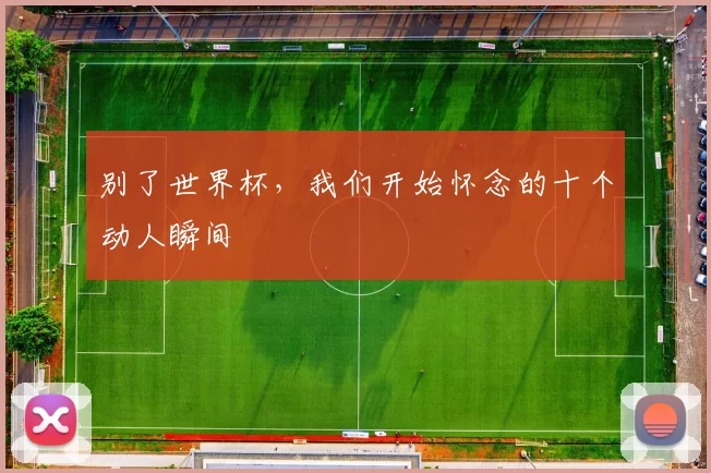 别了世界杯，我们开始怀念的十个动人瞬间