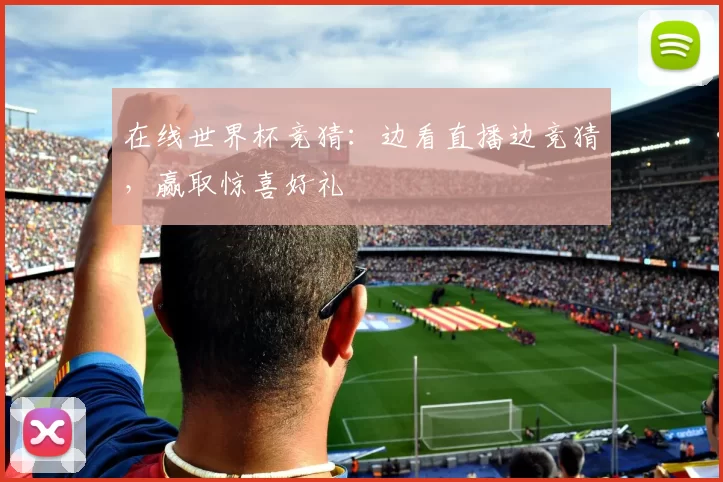 在线世界杯竞猜:边看直播边竞猜,赢取惊喜好礼