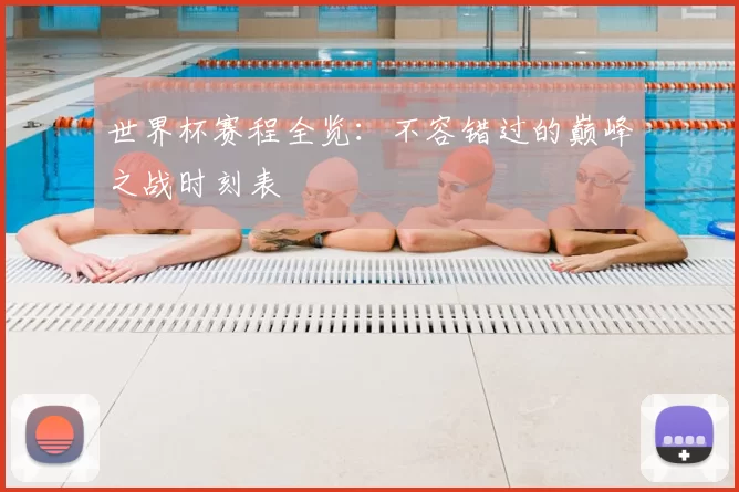 世界杯赛程全览：不容错过的巅峰之战时刻表