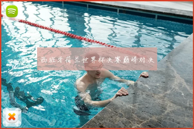 西班牙荷兰世界杯决赛巅峰对决