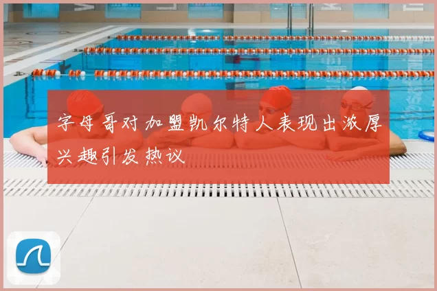 字母哥对加盟凯尔特人表现出浓厚兴趣引发热议