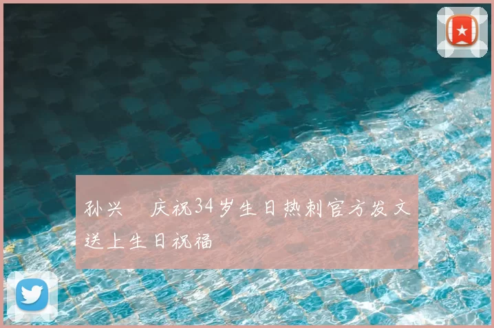 孙兴慜庆祝34岁生日热刺官方发文送上生日祝福