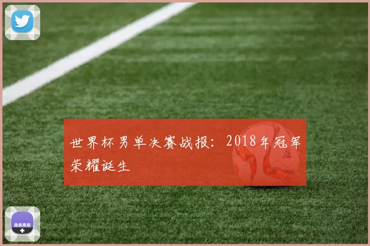 世界杯男单决赛战报：2018年冠军荣耀诞生