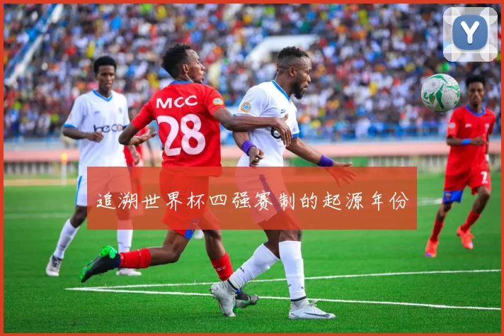 追溯世界杯四强赛制的起源年份